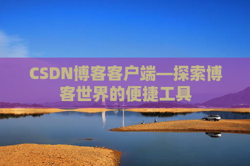 CSDN博客客户端—探索博客世界的便捷工具